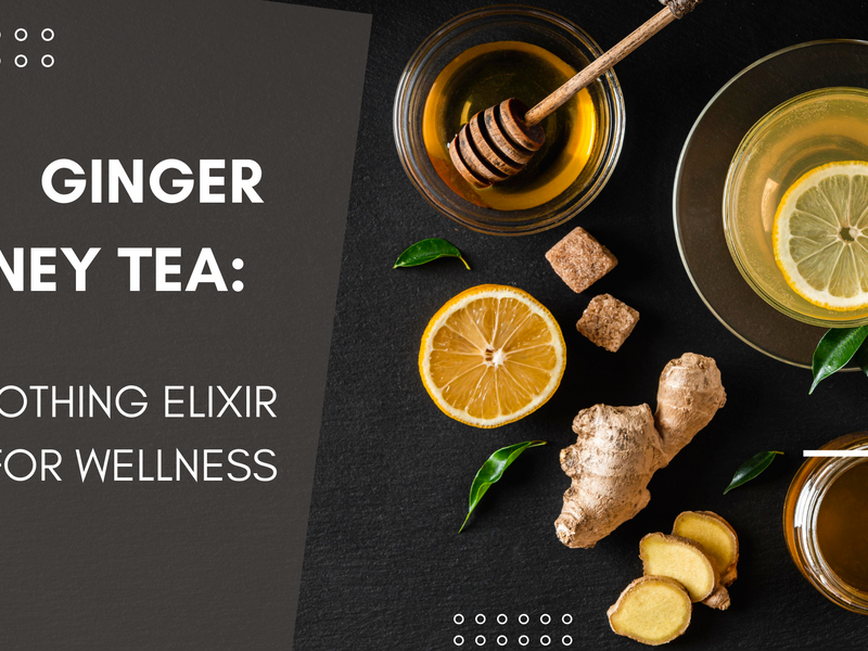 Ginger Honey Tea: A Soothing Elixir for Wellness